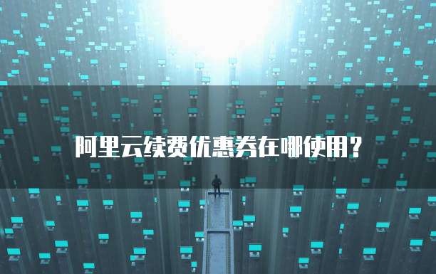 阿里云续费优惠券在哪使用?