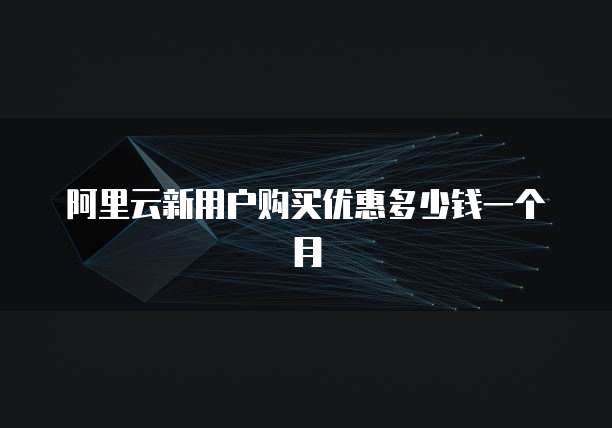 阿里云新用户购买优惠多少钱一个月