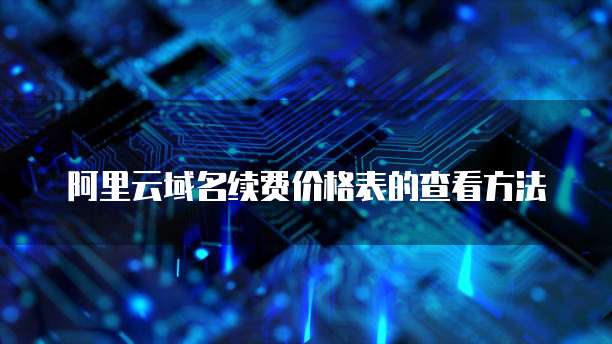 阿里云域名续费价格表的查看方法