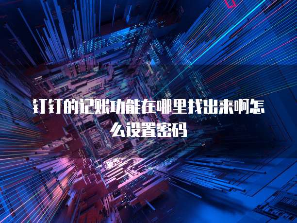 钉钉的记账功能在哪里找出来啊怎么设置密码