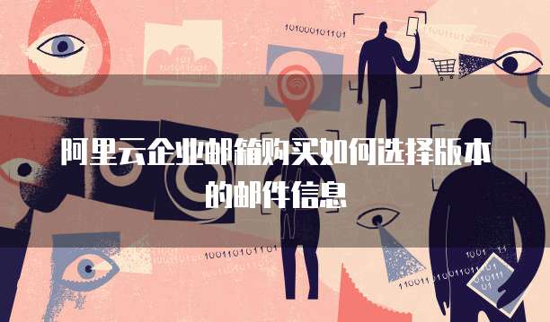 阿里云企业邮箱购买如何选择版本的邮件信息