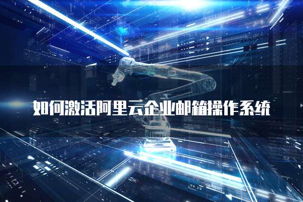 如何激活阿里云企业邮箱操作系统