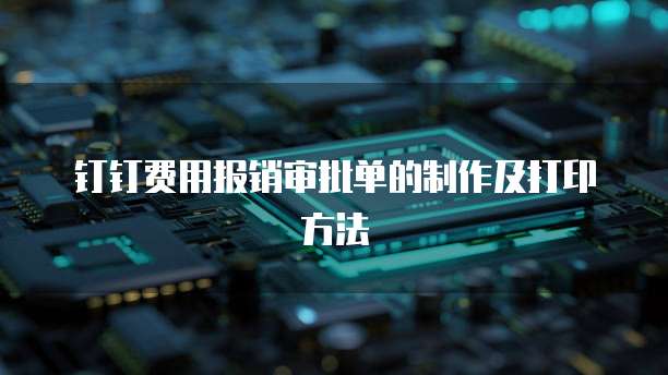 钉钉费用报销审批单的制作及打印方法