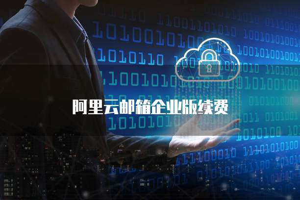 阿里云邮箱企业版续费
