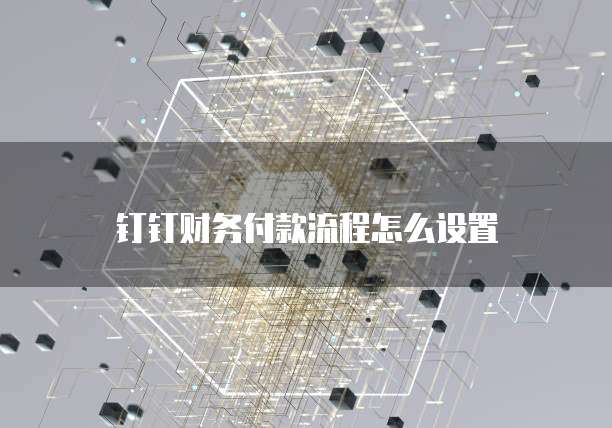 钉钉财务付款流程怎么设置