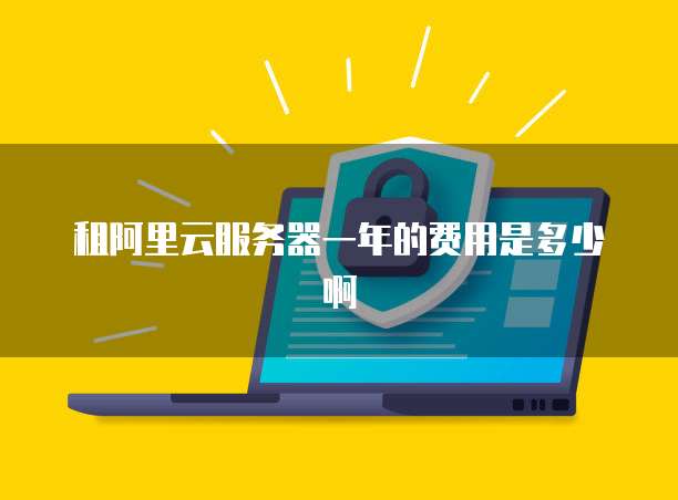 租阿里云服务器一年的费用是多少啊