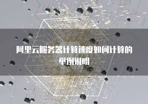 阿里云服务器计算速度如何计算的举例说明