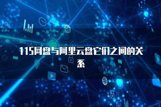 115网盘与阿里云盘它们之间的关系