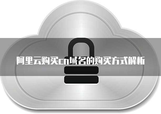 阿里云购买cn域名的购买方式解析
