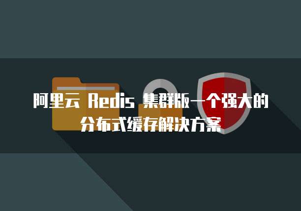 阿里云 Redis 集群版一个强大的分布式缓存解决方案