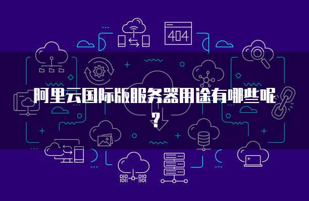 阿里云国际版服务器用途有哪些呢?