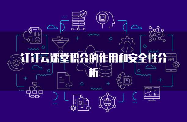 钉钉云课堂积分的作用和安全性分析