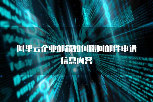 阿里云企业邮箱如何撤回邮件申请信息内容