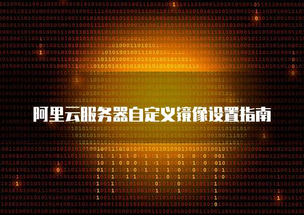 阿里云服务器自定义镜像设置指南