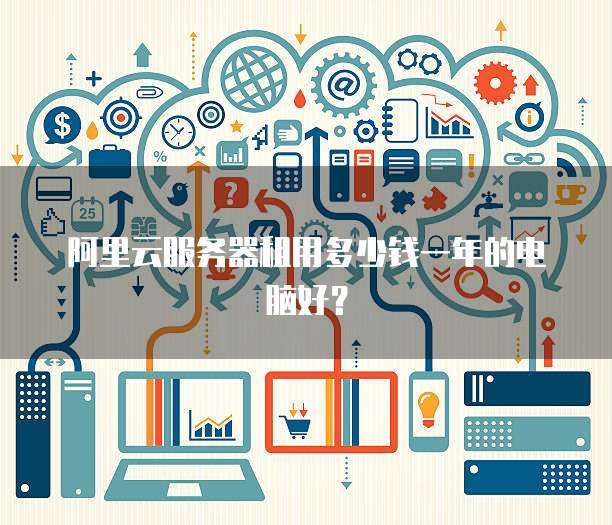 阿里云服务器租用多少钱一年的电脑好?