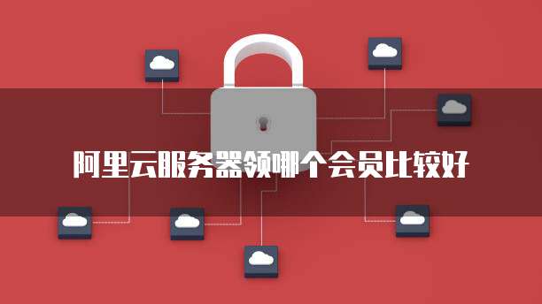 阿里云服务器领哪个会员比较好