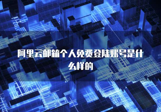 阿里云邮箱个人免费登陆账号是什么样的