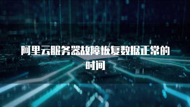 阿里云服务器故障恢复数据正常的时间