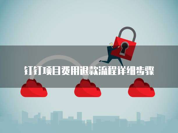 钉钉项目费用退款流程详细步骤