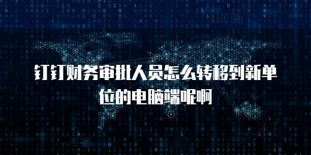 钉钉财务审批人员怎么转移到新单位的电脑端呢啊