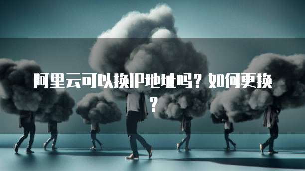 阿里云可以换IP地址吗？如何更换？