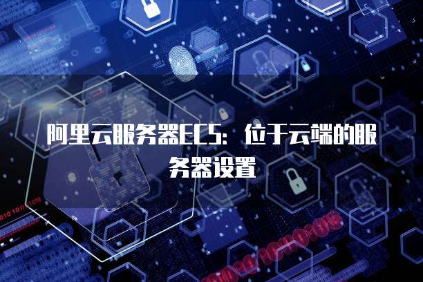 阿里云服务器ECS:位于云端的服务器设置