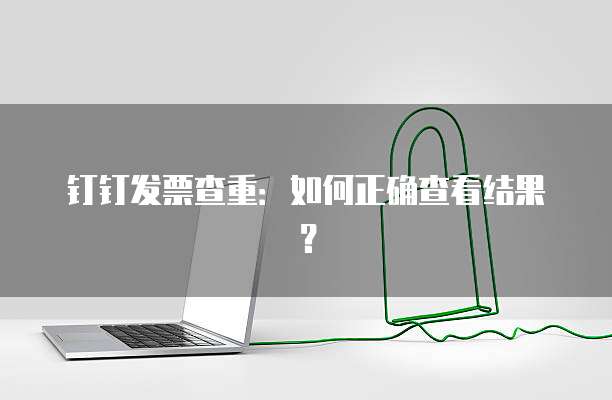 钉钉发票查重:如何正确查看结果?