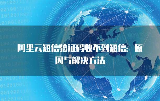 阿里云短信验证码收不到短信：原因与解决方法