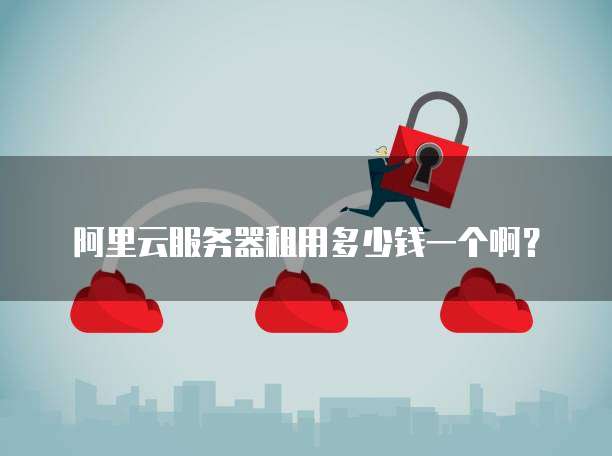 阿里云服务器租用多少钱一个啊?