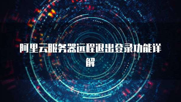 阿里云服务器远程退出登录功能详解