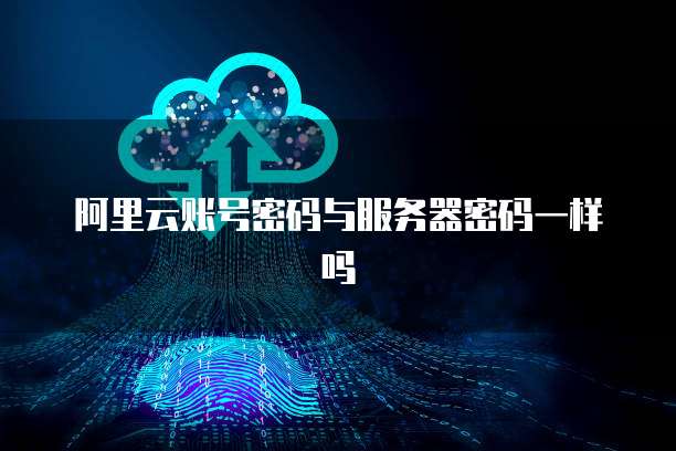 阿里云账号密码与服务器密码一样吗