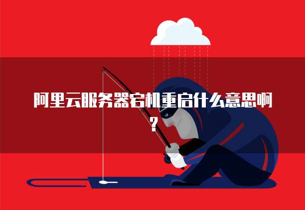 阿里云服务器宕机重启什么意思啊?
