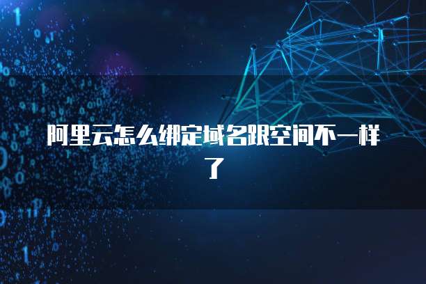 阿里云怎么绑定域名跟空间不一样了