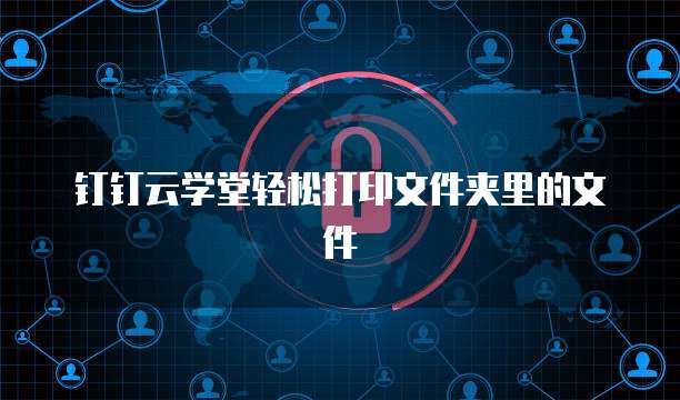 钉钉云学堂轻松打印文件夹里的文件