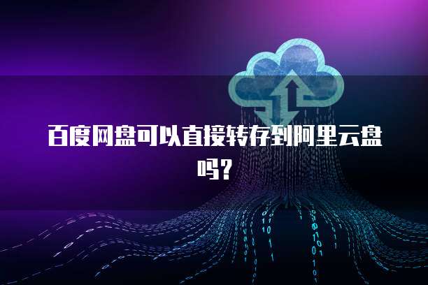 百度网盘可以直接转存到阿里云盘吗?