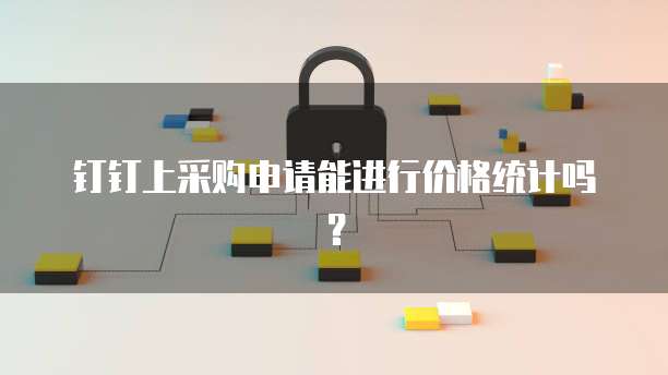 钉钉上采购申请能进行价格统计吗？