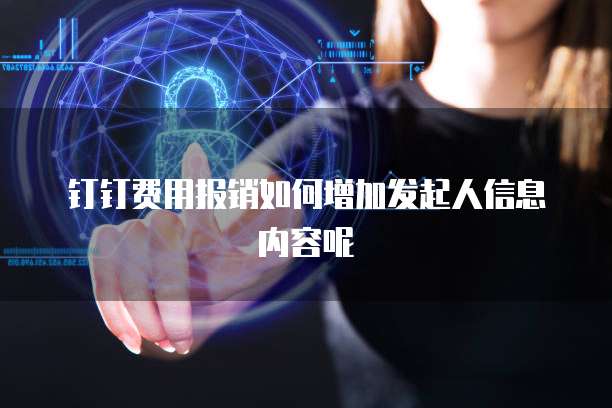 钉钉费用报销如何增加发起人信息内容呢