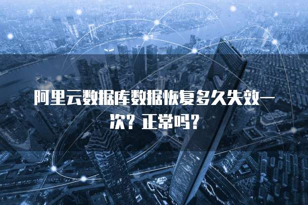 阿里云数据库数据恢复多久失效一次?正常吗?