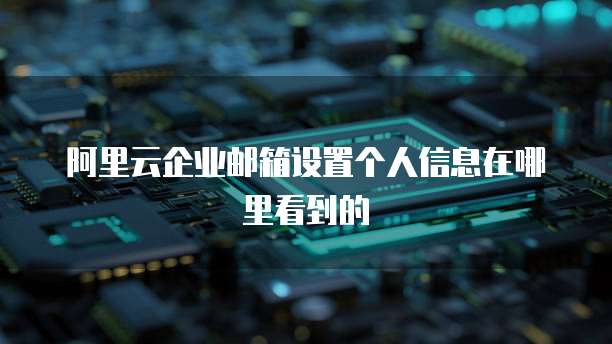 阿里云企业邮箱设置个人信息在哪里看到的