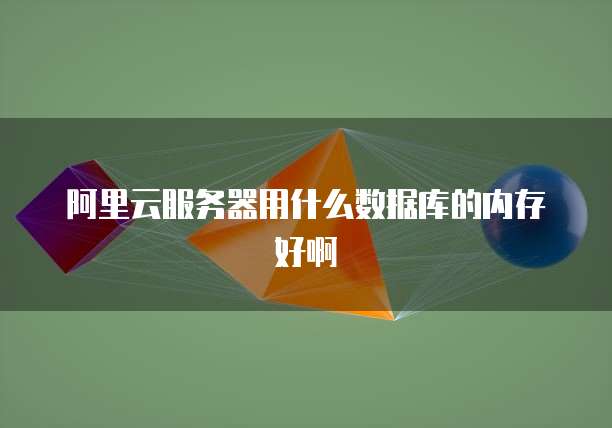 阿里云服务器用什么数据库的内存好啊
