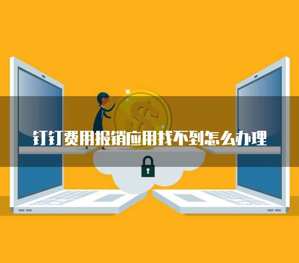 钉钉费用报销应用找不到怎么办理