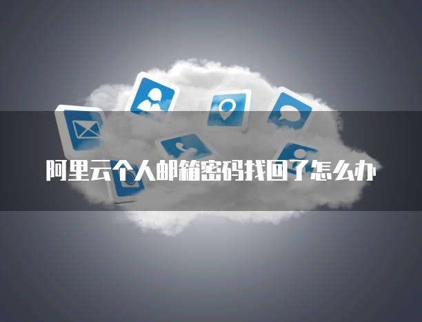 阿里云个人邮箱密码找回了怎么办