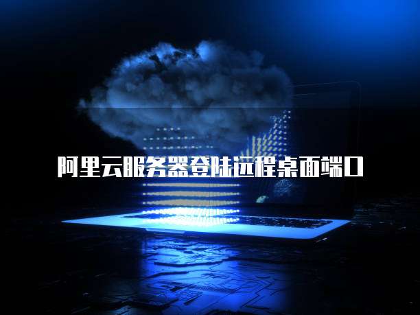 阿里云服务器登陆远程桌面端口