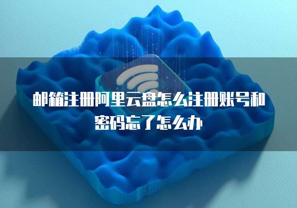 邮箱注册阿里云盘怎么注册账号和密码忘了怎么办