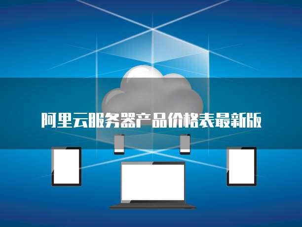 阿里云服务器产品价格表最新版