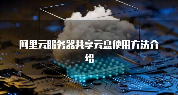 阿里云服务器共享云盘使用方法介绍
