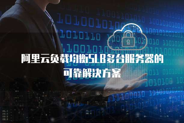 阿里云负载均衡SLB多台服务器的可靠解决方案