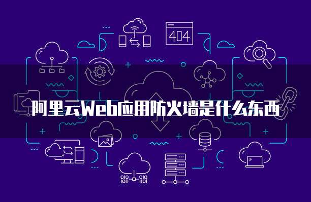 阿里云Web应用防火墙是什么东西