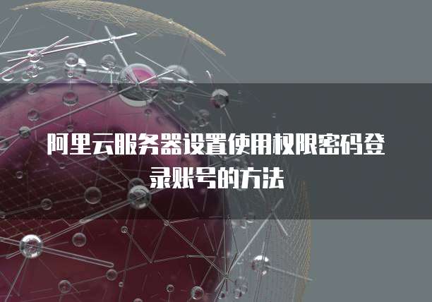 阿里云服务器设置使用权限密码登录账号的方法