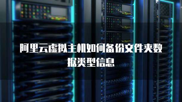阿里云虚拟主机如何备份文件夹数据类型信息